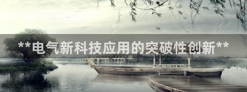 凯发首页：**电气新科技应用的突破性创新**