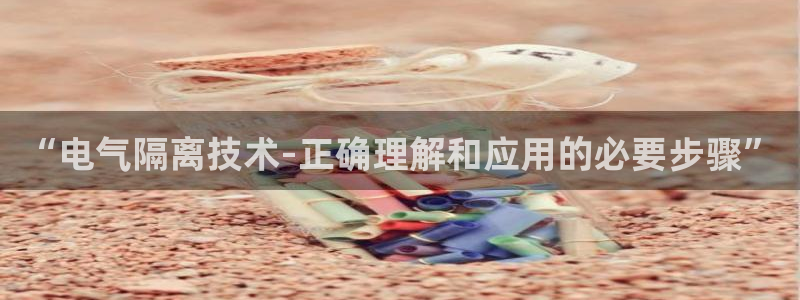 凯发k8娱乐是真实的吗：“电气隔离技术-正确理解和