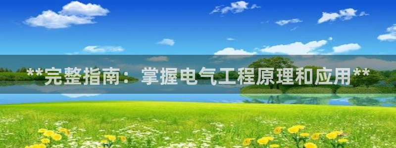 凯发旗舰厅官网：**完整指南：掌握电气工程原理和应